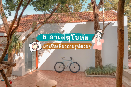 5 คาเฟ่สุโขทัย แวะชิลเที่ยวถ่ายรูปสวยๆ สุดปัง