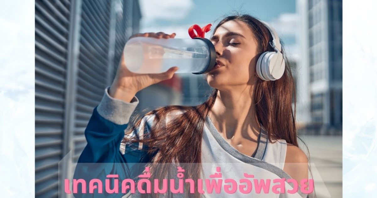 7 เทคนิคช่วยให้ดื่มน้ำได้มากขึ้น ผิวสวย สุขภาพดีไม่ยาก