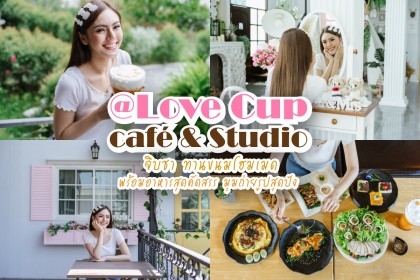 Love cup cafe & Studio คาเฟ่ที่มาแล้ว จะได้ความรักกลับไปแบบคับแก้ว