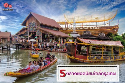 5 ตลาดยอดนิยม ใกล้กรุงเทพ สายช้อป สายชิม สายเดินชิลล์ มาทางนี้เลย