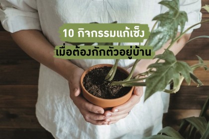 10 กิจกรรมแก้เซ็ง เมื่อต้องกักตัวอยู่บ้าน