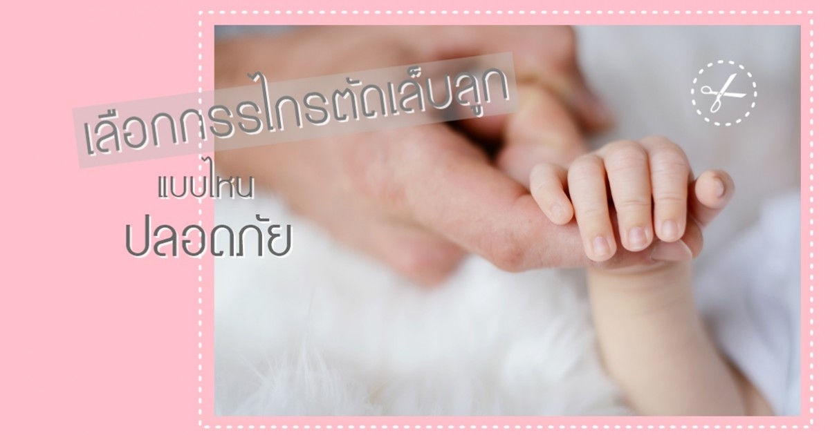 กรรไกรตัดเล็บเด็ก เลือกแบบไหนดี ให้ปลอดภัย