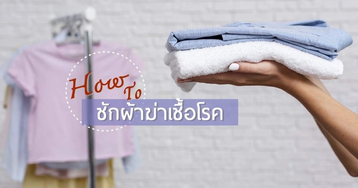 How To ซักผ้าฆ่าเชื้อโรค ให้ถูกวิธีและปลอดภัย