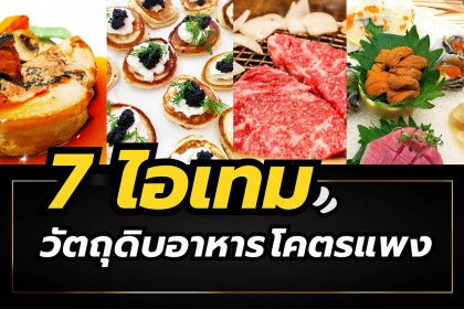 7 ไอเทม วัตถุดิบอาหารโคตรแพง